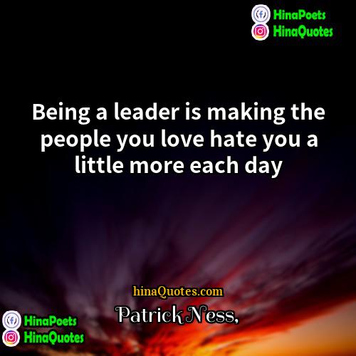 Patrick Ness Quotes | Being a leader is making the people